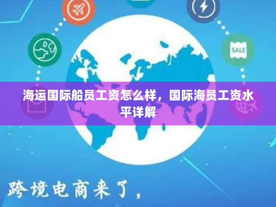 海运国际船员工资怎么样，国际海员工资水平详解