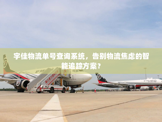 宇佳物流单号查询系统,告别物流焦虑的智能追踪方案? 宇佳物流单号查询系统,告别物流焦虑的智能追踪方案?