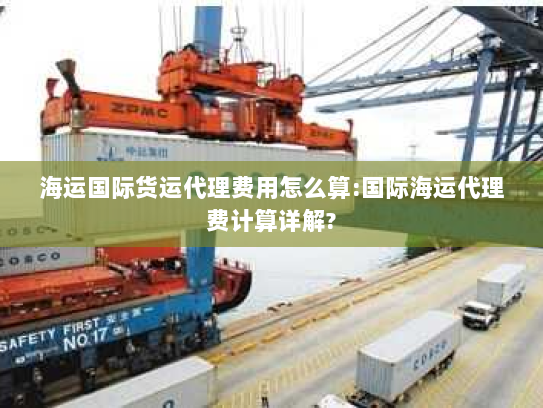 海运国际货运代理费用怎么算:国际海运代理费计算详解? 海运国际货运代理费用怎么算:国际海运代理费计算详解?