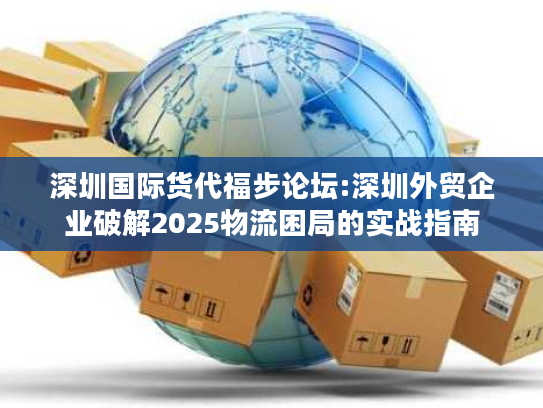 深圳国际货代福步论坛:深圳外贸企业破解2025物流困局的实战指南