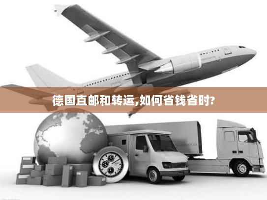 德国直邮和转运,如何省钱省时? 德国直邮和转运,如何省钱省时?