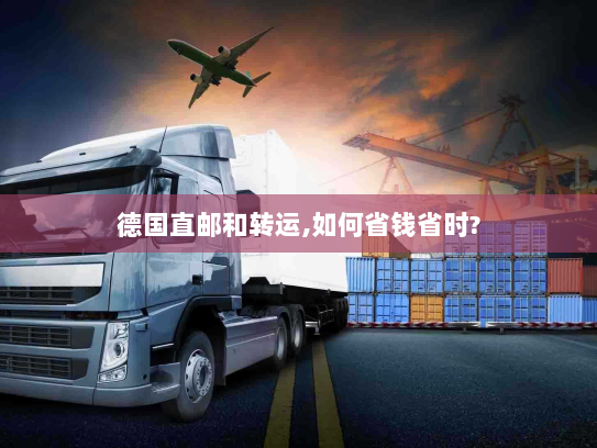 德国直邮和转运,如何省钱省时? 德国直邮和转运,如何省钱省时?