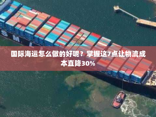 国际海运怎么做的好呢?掌握这7点让物流成本直降30% 国际海运怎么做的好呢?掌握这7点让物流成本直降30%