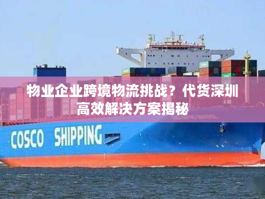 物业企业跨境物流挑战？代货深圳高效解决方案揭秘