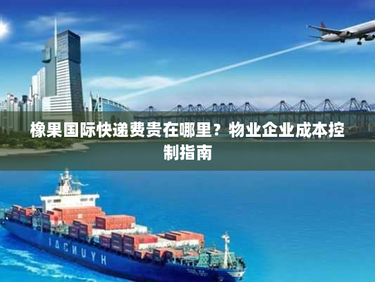 橡果国际快递费贵在哪里？物业企业成本控制指南