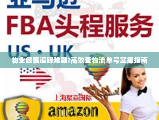 物业包裹追踪难题?高效查物流单号实操指南 物业包裹追踪难题?高效查物流单号实操指南