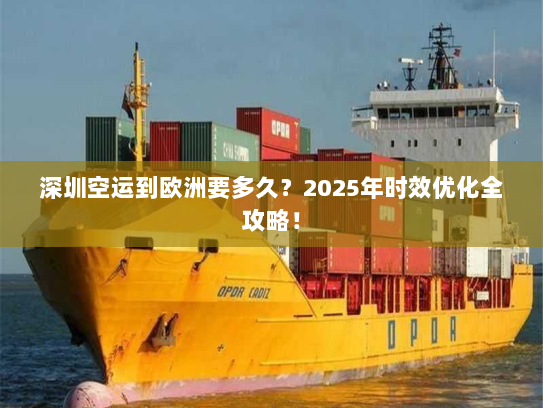 深圳空运到欧洲要多久？2025年时效优化全攻略！