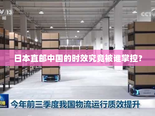 日本直邮中国的时效究竟被谁掌控？
