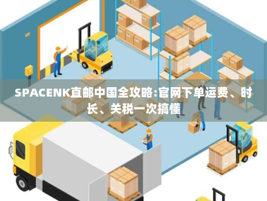 SPACENK直邮中国全攻略:官网下单运费、时长、关税一次搞懂 SPACENK直邮中国全攻略:官网下单运费、时长、关税一次搞懂