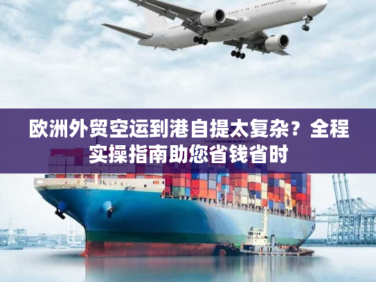 欧洲外贸空运到港自提太复杂?全程实操指南助您省钱省时 欧洲外贸空运到港自提太复杂?全程实操指南助您省钱省时