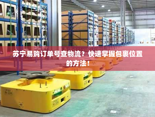 苏宁易购订单号查物流？快速掌握包裹位置的方法！