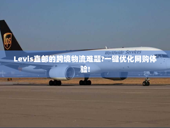Levis直邮的跨境物流难题?一键优化网购体验!