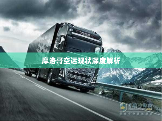 摩洛哥空运现状深度解析 摩洛哥空运现状深度解析