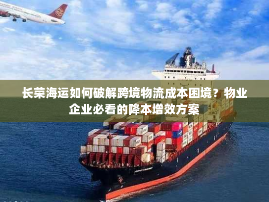 长荣海运如何破解跨境物流成本困境?物业企业必看的降本增效方案 长荣海运如何破解跨境物流成本困境?物业企业必看的降本增效方案
