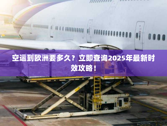 空运到欧洲要多久？立即查询2025年最新时效攻略！