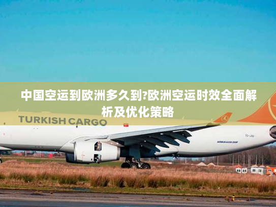 中国空运到欧洲多久到?欧洲空运时效全面解析及优化策略 中国空运到欧洲多久到?欧洲空运时效全面解析及优化策略