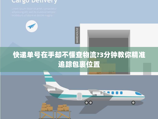 快递单号在手却不懂查物流?3分钟教你精准追踪包裹位置 快递单号在手却不懂查物流?3分钟教你精准追踪包裹位置