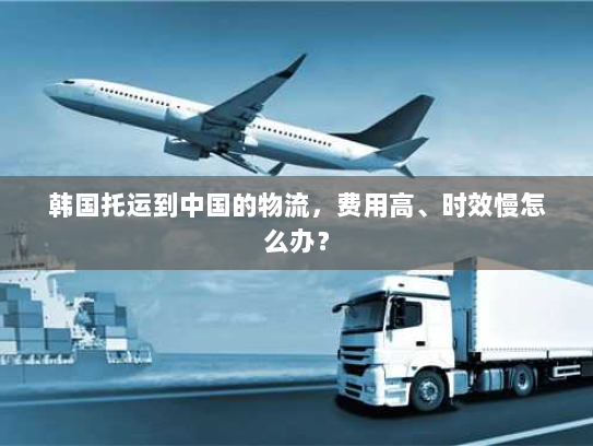 韩国托运到中国的物流,费用高、时效慢怎么办? 韩国托运到中国的物流,费用高、时效慢怎么办?