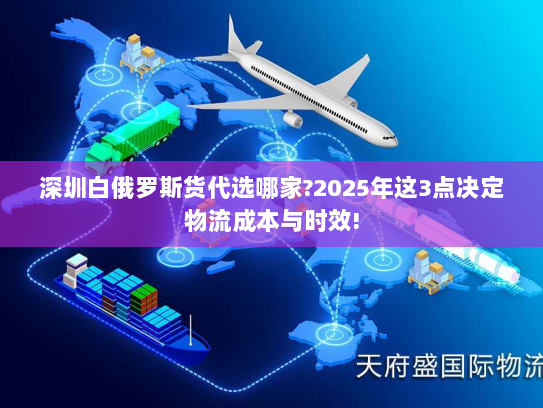 深圳白俄罗斯货代选哪家?2025年这3点决定物流成本与时效!