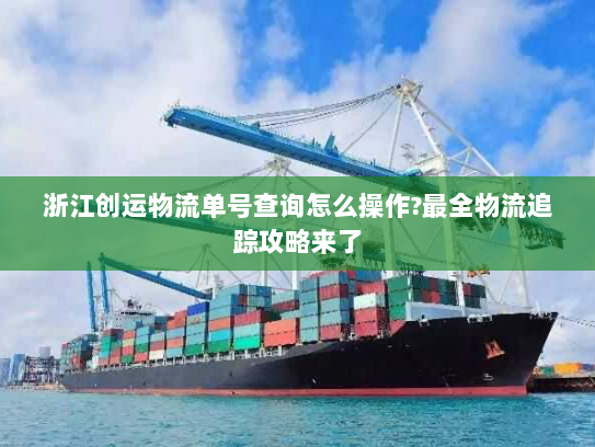 浙江创运物流单号查询怎么操作?最全物流追踪攻略来了