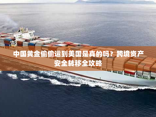 中国黄金偷偷运到美国是真的吗？跨境资产安全转移全攻略
