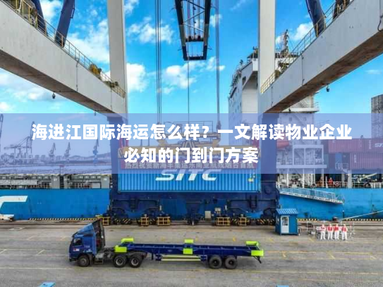 海进江国际海运怎么样?一文解读物业企业必知的门到门方案 海进江国际海运怎么样?一文解读物业企业必知的门到门方案