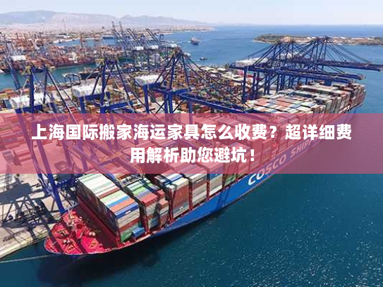 上海国际搬家海运家具怎么收费?超详细费用解析助您避坑! 上海国际搬家海运家具怎么收费?超详细费用解析助您避坑!