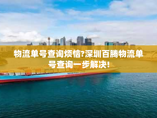 物流单号查询烦恼?深圳百腾物流单号查询一步解决! 物流单号查询烦恼?深圳百腾物流单号查询一步解决!