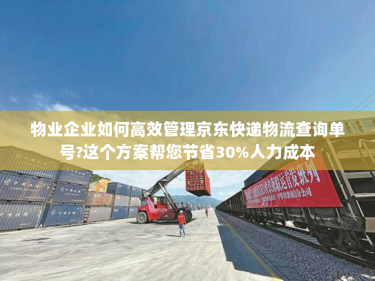 物业企业如何高效管理京东快递物流查询单号?这个方案帮您节省30%人力成本 物业企业如何高效管理京东快递物流查询单号?这个方案帮您节省30%人力成本