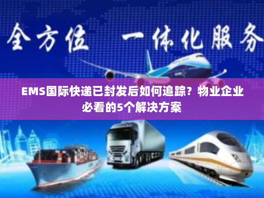 EMS国际快递已封发后如何追踪?物业企业必看的5个解决方案 EMS国际快递已封发后如何追踪?物业企业必看的5个解决方案