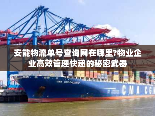 安能物流单号查询网在哪里?物业企业高效管理快递的秘密武器