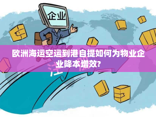 欧洲海运空运到港自提如何为物业企业降本增效? 欧洲海运空运到港自提如何为物业企业降本增效?