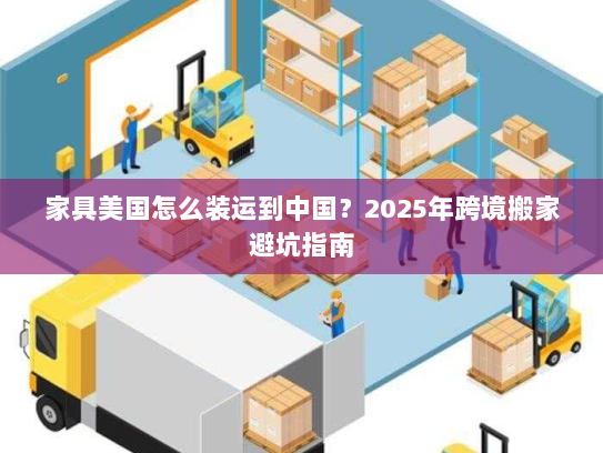 家具美国怎么装运到中国?2025年跨境搬家避坑指南 家具美国怎么装运到中国?2025年跨境搬家避坑指南