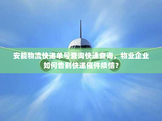 安能物流快递单号查询快速查询，物业企业如何告别快递催件烦恼？