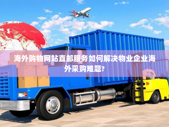 海外购物网站直邮服务如何解决物业企业海外采购难题? 海外购物网站直邮服务如何解决物业企业海外采购难题?