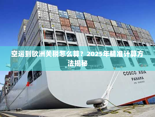 空运到欧洲关税怎么算？2025年精准计算方法揭秘