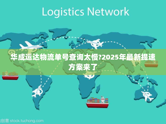 华成运达物流单号查询太慢?2025年最新提速方案来了 华成运达物流单号查询太慢?2025年最新提速方案来了