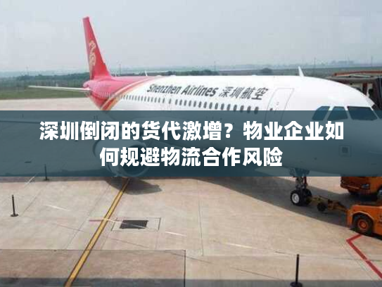 深圳倒闭的货代激增?物业企业如何规避物流合作风险 深圳倒闭的货代激增?物业企业如何规避物流合作风险