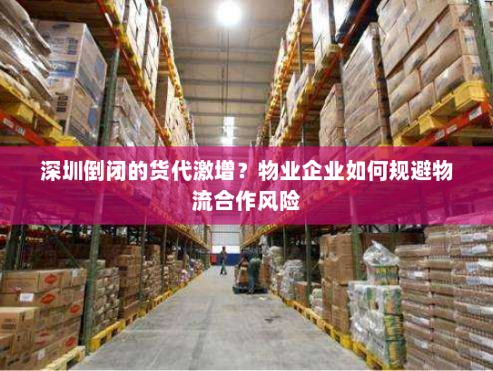 深圳倒闭的货代激增?物业企业如何规避物流合作风险 深圳倒闭的货代激增?物业企业如何规避物流合作风险