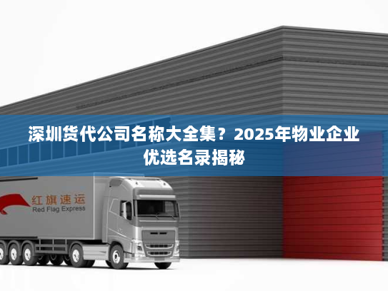 深圳货代公司名称大全集?2025年物业企业优选名录揭秘 深圳货代公司名称大全集?2025年物业企业优选名录揭秘