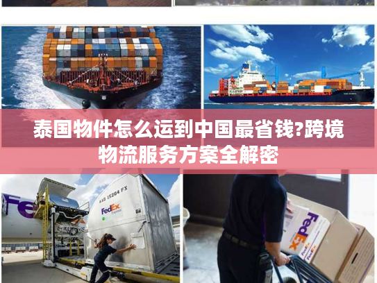 泰国物件怎么运到中国最省钱?跨境物流服务方案全解密