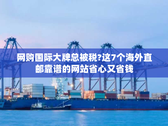 网购国际大牌总被税?这7个海外直邮靠谱的网站省心又省钱
