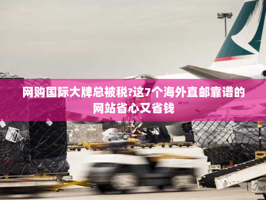 网购国际大牌总被税?这7个海外直邮靠谱的网站省心又省钱 网购国际大牌总被税?这7个海外直邮靠谱的网站省心又省钱