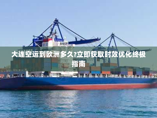 大连空运到欧洲多久?立即获取时效优化终极指南 大连空运到欧洲多久?立即获取时效优化终极指南