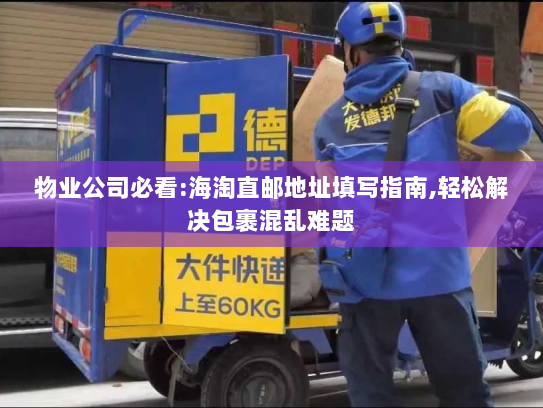 物业公司必看:海淘直邮地址填写指南,轻松解决包裹混乱难题 物业公司必看:海淘直邮地址填写指南,轻松解决包裹混乱难题