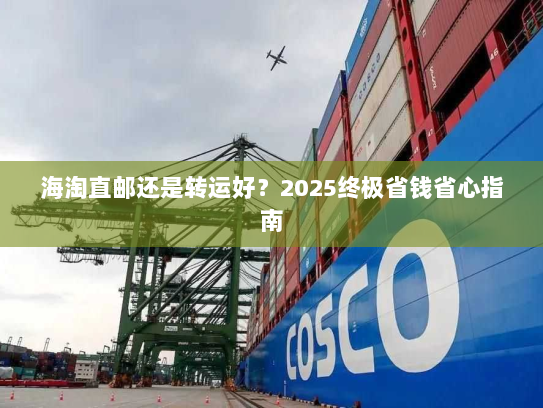 海淘直邮还是转运好?2025终极省钱省心指南 海淘直邮还是转运好?2025终极省钱省心指南