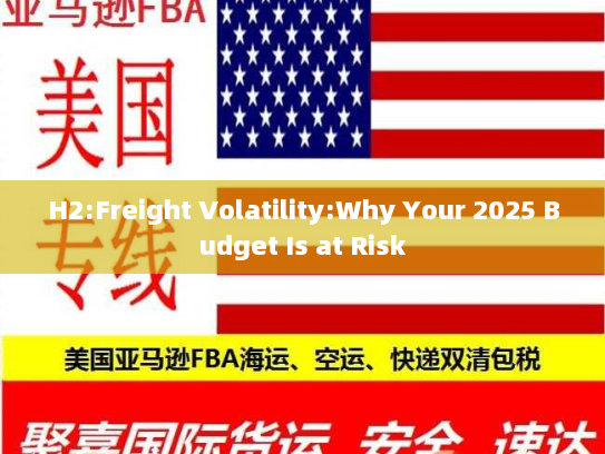 H2:Freight Volatility:Why Your 2025 Budget Is at Risk H2:Freight Volatility:Why Your 2025 Budget Is at Risk