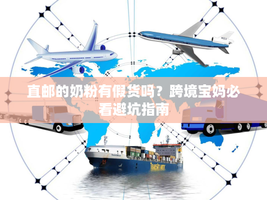 直邮的奶粉有假货吗？跨境宝妈必看避坑指南