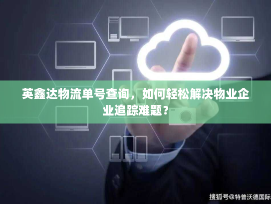英鑫达物流单号查询,如何轻松解决物业企业追踪难题? 英鑫达物流单号查询,如何轻松解决物业企业追踪难题?