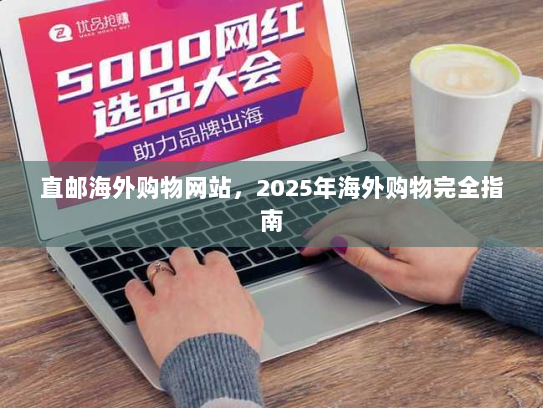 直邮海外购物网站，2025年海外购物完全指南